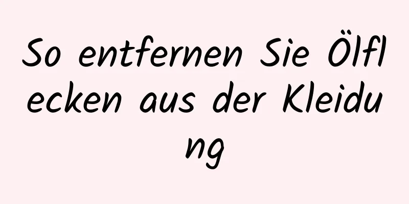 So entfernen Sie Ölflecken aus der Kleidung