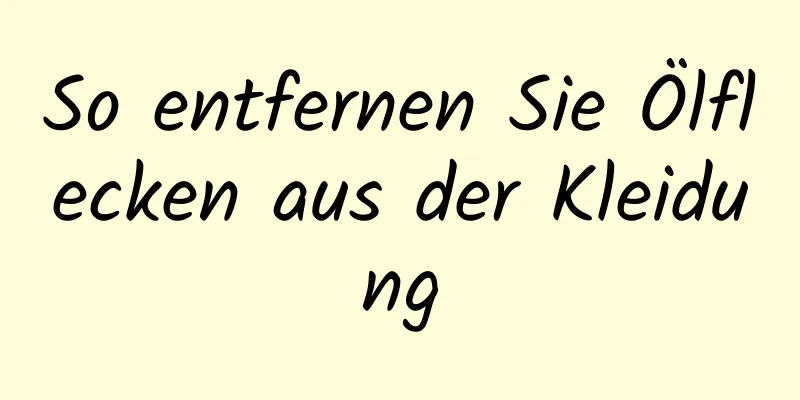 So entfernen Sie Ölflecken aus der Kleidung