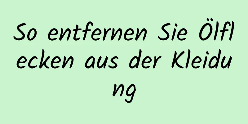 So entfernen Sie Ölflecken aus der Kleidung