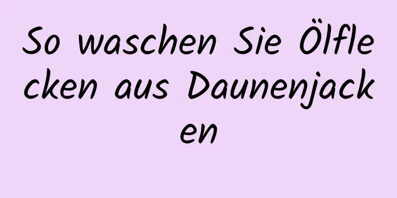So waschen Sie Ölflecken aus Daunenjacken