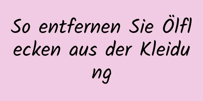 So entfernen Sie Ölflecken aus der Kleidung