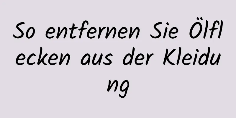 So entfernen Sie Ölflecken aus der Kleidung