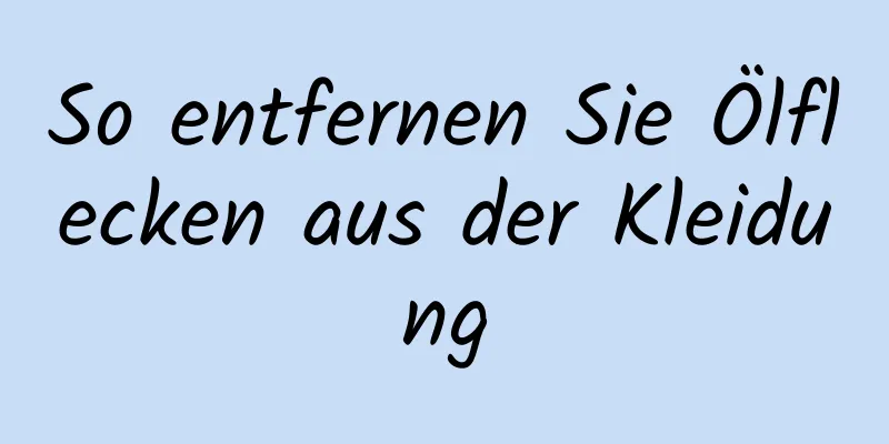 So entfernen Sie Ölflecken aus der Kleidung