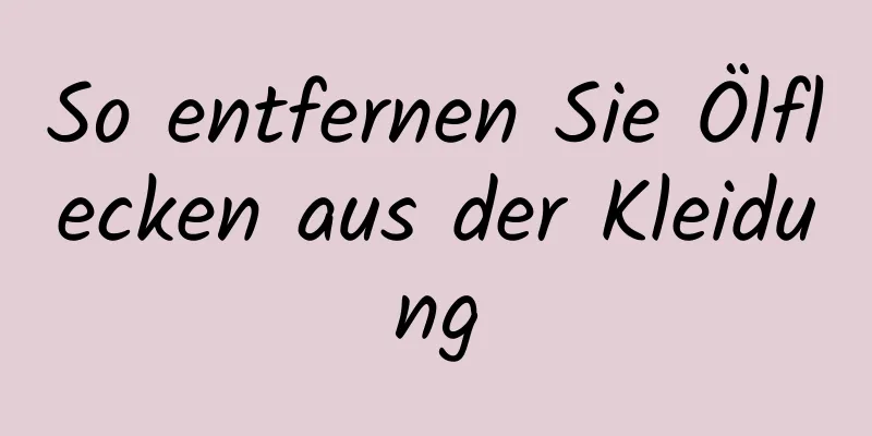So entfernen Sie Ölflecken aus der Kleidung