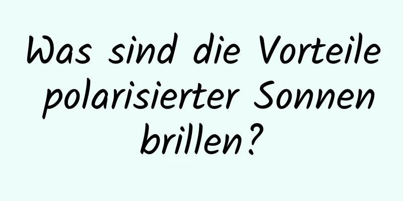 Was sind die Vorteile polarisierter Sonnenbrillen?