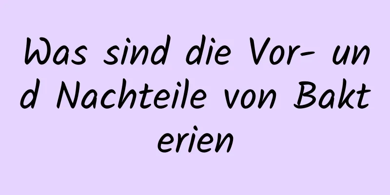 Was sind die Vor- und Nachteile von Bakterien