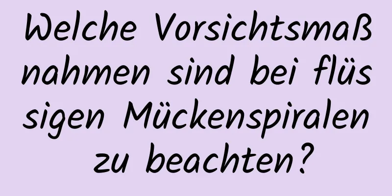 Welche Vorsichtsmaßnahmen sind bei flüssigen Mückenspiralen zu beachten?