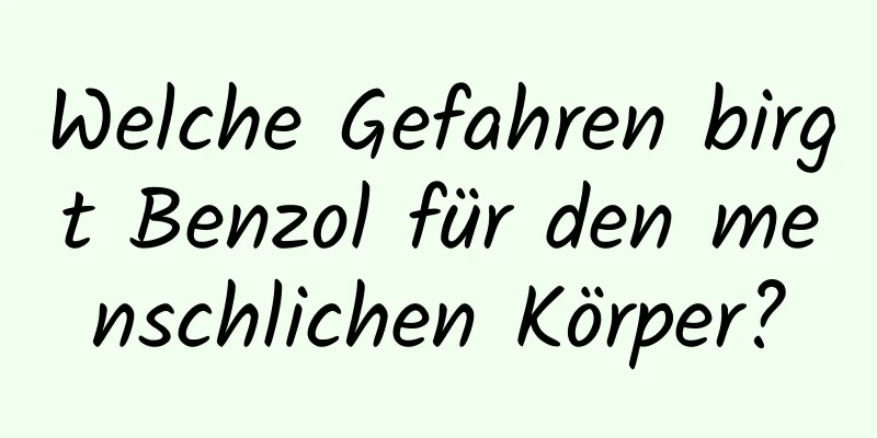 Welche Gefahren birgt Benzol für den menschlichen Körper?