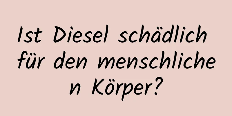 Ist Diesel schädlich für den menschlichen Körper?