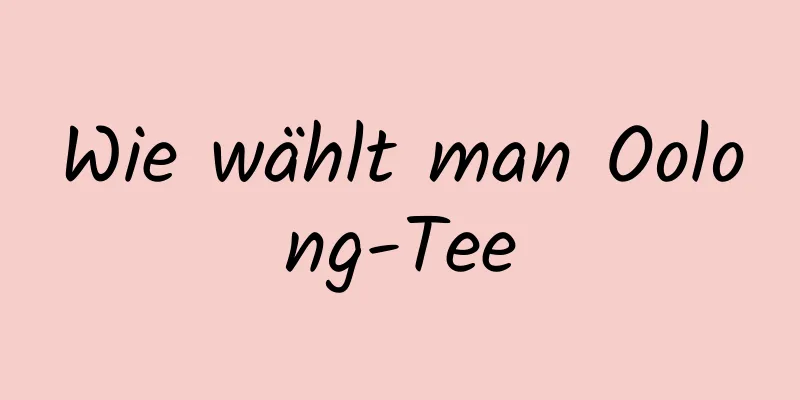 Wie wählt man Oolong-Tee