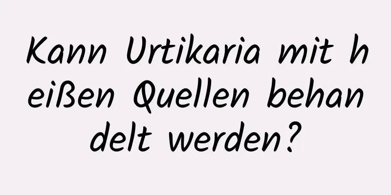 Kann Urtikaria mit heißen Quellen behandelt werden?
