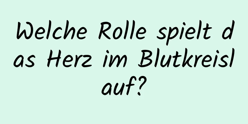 Welche Rolle spielt das Herz im Blutkreislauf?