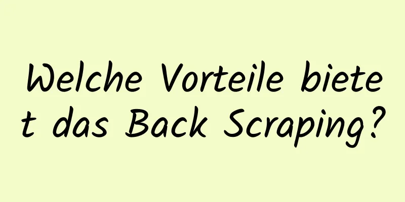 Welche Vorteile bietet das Back Scraping?