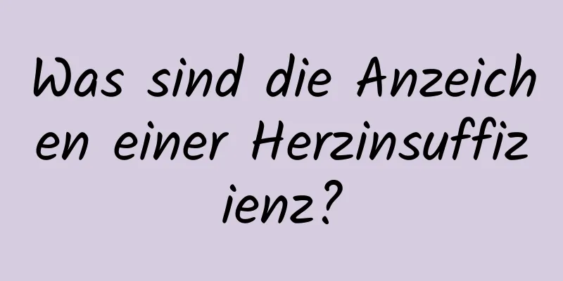 Was sind die Anzeichen einer Herzinsuffizienz?