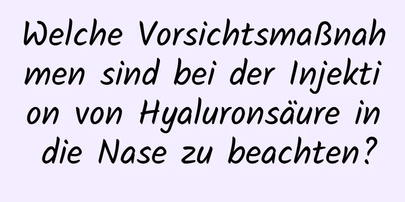Welche Vorsichtsmaßnahmen sind bei der Injektion von Hyaluronsäure in die Nase zu beachten?