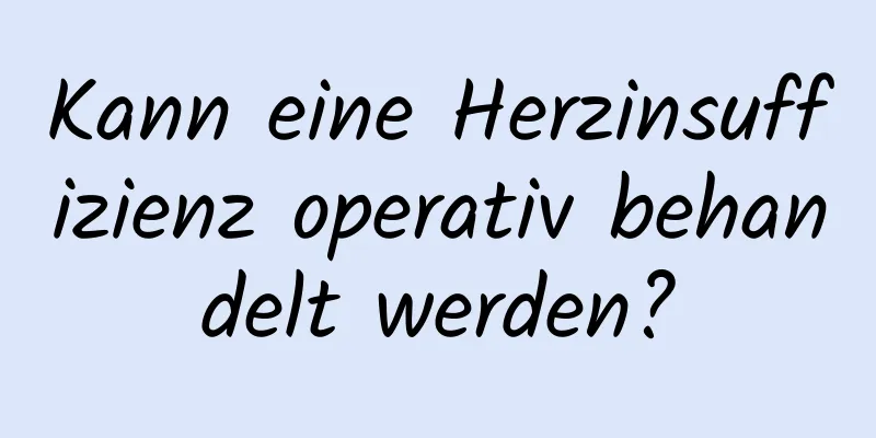 Kann eine Herzinsuffizienz operativ behandelt werden?