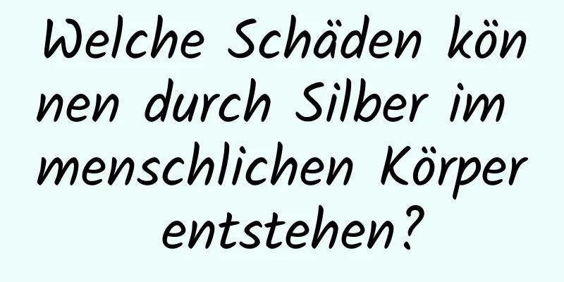 Welche Schäden können durch Silber im menschlichen Körper entstehen?