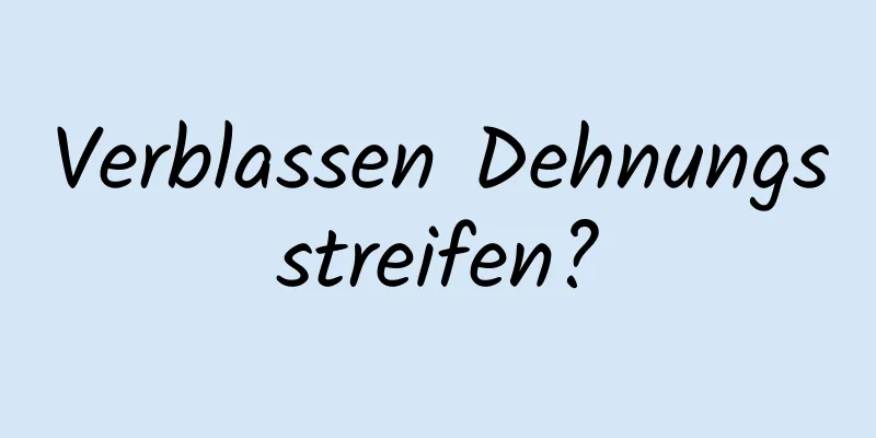 Verblassen Dehnungsstreifen?