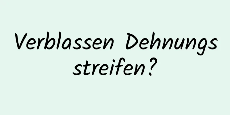 Verblassen Dehnungsstreifen?