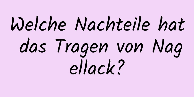 Welche Nachteile hat das Tragen von Nagellack?