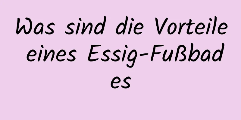 Was sind die Vorteile eines Essig-Fußbades