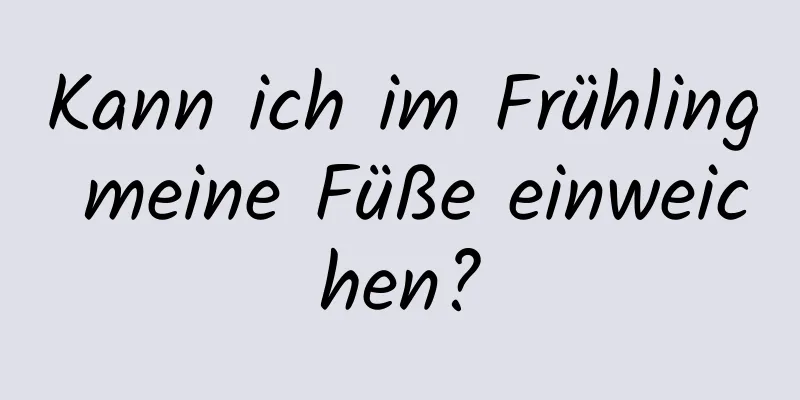 Kann ich im Frühling meine Füße einweichen?
