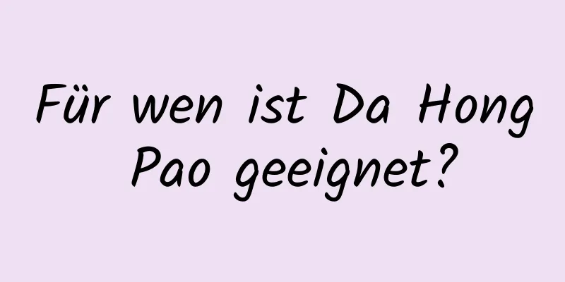 Für wen ist Da Hong Pao geeignet?
