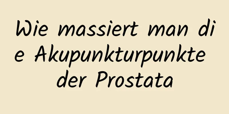 Wie massiert man die Akupunkturpunkte der Prostata