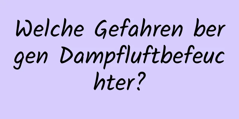 Welche Gefahren bergen Dampfluftbefeuchter?