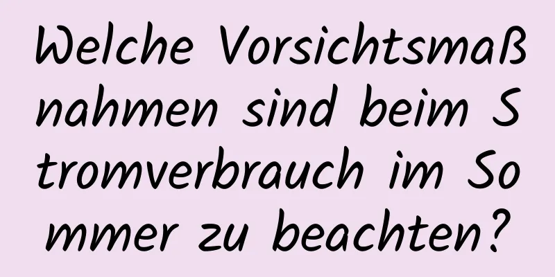 Welche Vorsichtsmaßnahmen sind beim Stromverbrauch im Sommer zu beachten?