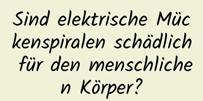 Sind elektrische Mückenspiralen schädlich für den menschlichen Körper?