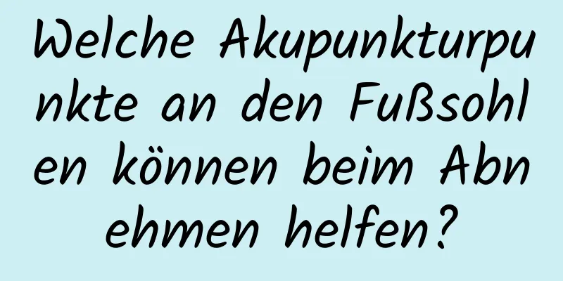 Welche Akupunkturpunkte an den Fußsohlen können beim Abnehmen helfen?
