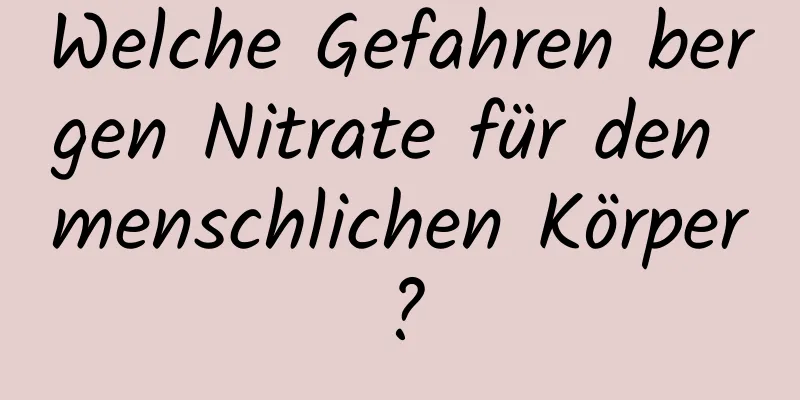 Welche Gefahren bergen Nitrate für den menschlichen Körper?