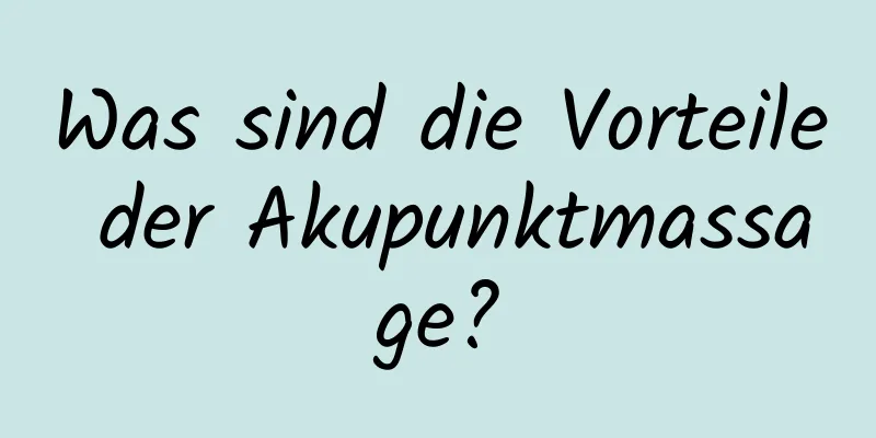 Was sind die Vorteile der Akupunktmassage?