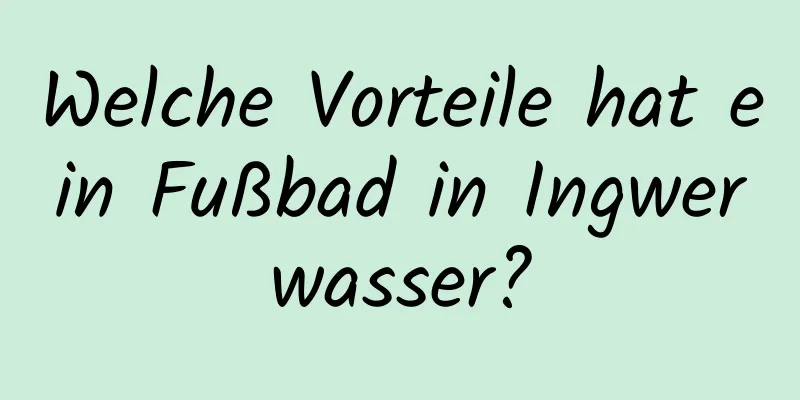 Welche Vorteile hat ein Fußbad in Ingwerwasser?