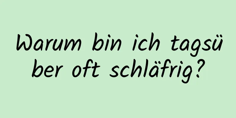 Warum bin ich tagsüber oft schläfrig?