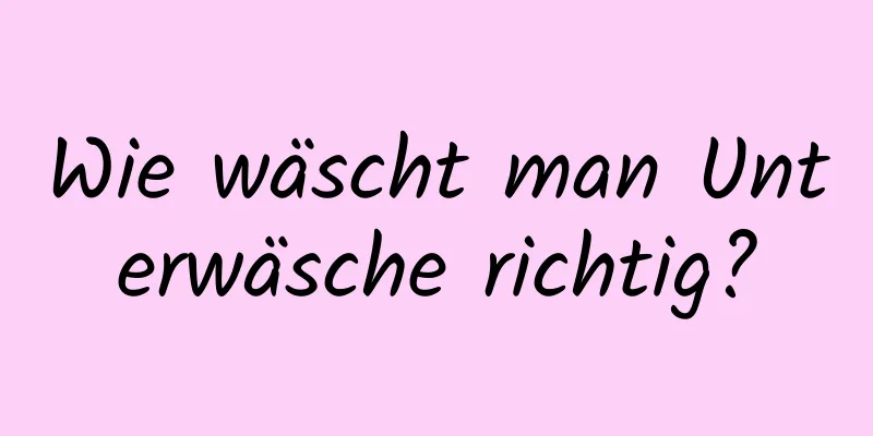 Wie wäscht man Unterwäsche richtig?