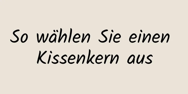 So wählen Sie einen Kissenkern aus