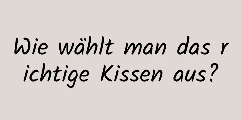 Wie wählt man das richtige Kissen aus?