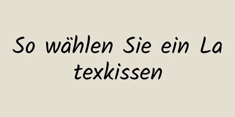 So wählen Sie ein Latexkissen