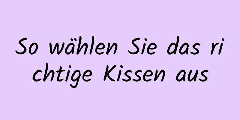 So wählen Sie das richtige Kissen aus