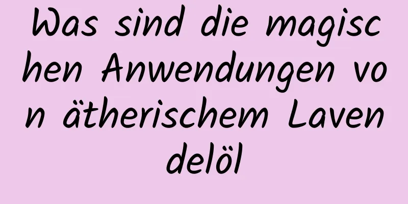 Was sind die magischen Anwendungen von ätherischem Lavendelöl