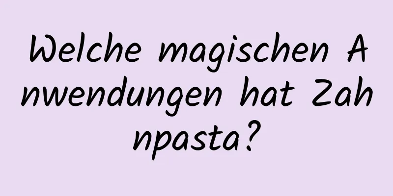 Welche magischen Anwendungen hat Zahnpasta?