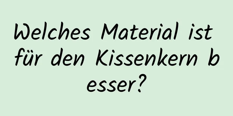 Welches Material ist für den Kissenkern besser?