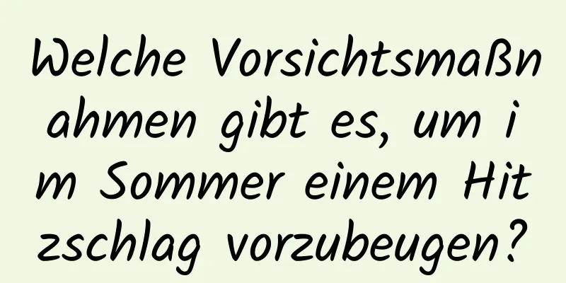 Welche Vorsichtsmaßnahmen gibt es, um im Sommer einem Hitzschlag vorzubeugen?