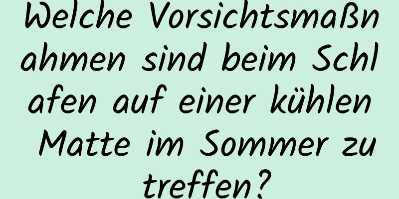 Welche Vorsichtsmaßnahmen sind beim Schlafen auf einer kühlen Matte im Sommer zu treffen?