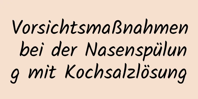 Vorsichtsmaßnahmen bei der Nasenspülung mit Kochsalzlösung