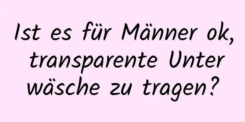 Ist es für Männer ok, transparente Unterwäsche zu tragen?