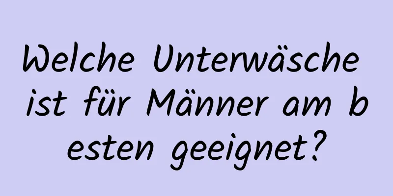 Welche Unterwäsche ist für Männer am besten geeignet?