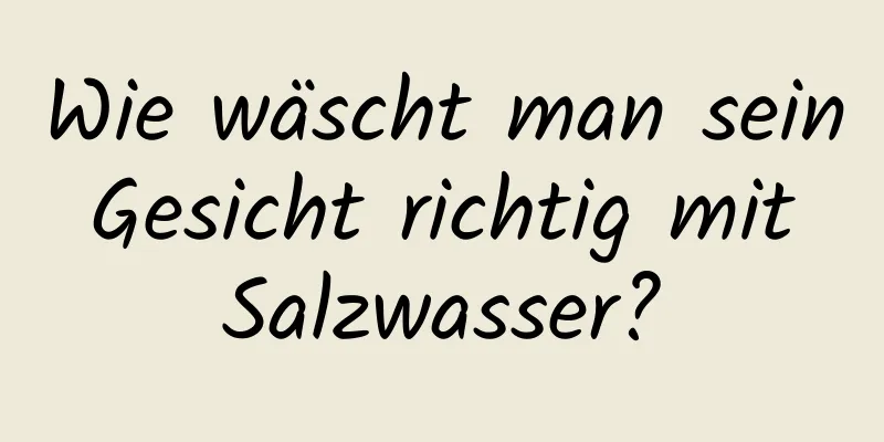 Wie wäscht man sein Gesicht richtig mit Salzwasser?